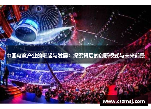 中国电竞产业的崛起与发展：探索背后的创新模式与未来前景