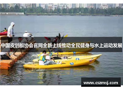 中国皮划艇协会官网全新上线推动全民健身与水上运动发展