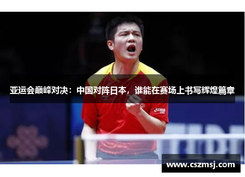 亚运会巅峰对决：中国对阵日本，谁能在赛场上书写辉煌篇章