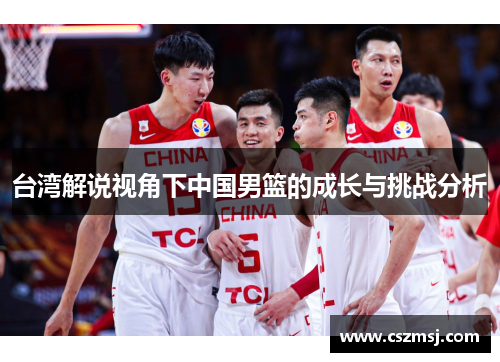 台湾解说视角下中国男篮的成长与挑战分析