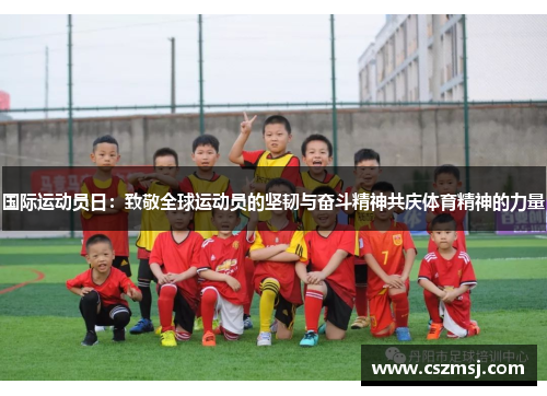 国际运动员日：致敬全球运动员的坚韧与奋斗精神共庆体育精神的力量
