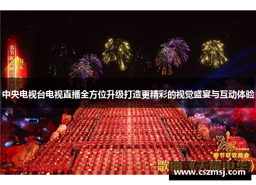 中央电视台电视直播全方位升级打造更精彩的视觉盛宴与互动体验