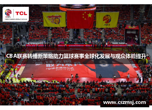 CBA联赛转播新策略助力篮球赛事全球化发展与观众体验提升